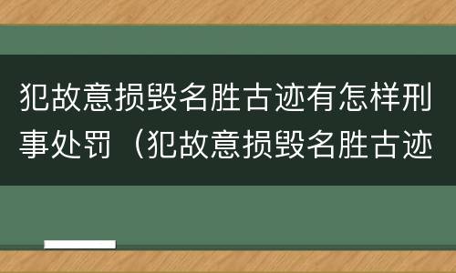 犯故意损毁名胜古迹有怎样刑事处罚（犯故意损毁名胜古迹有怎样刑事处罚的）