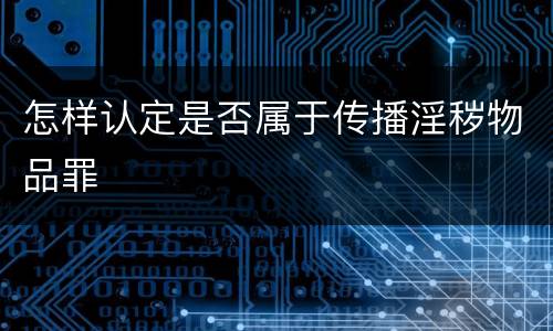 怎样认定是否属于传播淫秽物品罪