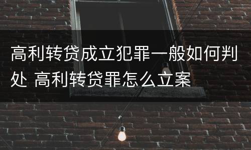 高利转贷成立犯罪一般如何判处 高利转贷罪怎么立案