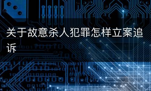 关于故意杀人犯罪怎样立案追诉