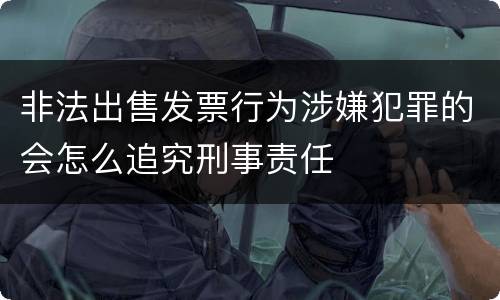 非法出售发票行为涉嫌犯罪的会怎么追究刑事责任