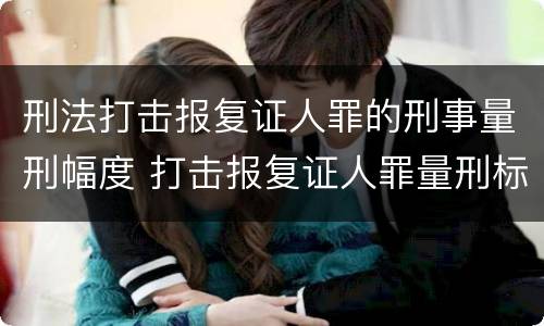 刑法打击报复证人罪的刑事量刑幅度 打击报复证人罪量刑标准