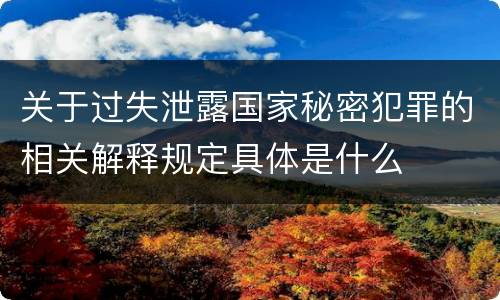 关于过失泄露国家秘密犯罪的相关解释规定具体是什么