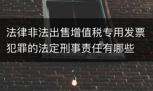 法律非法出售增值税专用发票犯罪的法定刑事责任有哪些