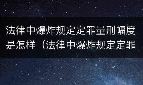 法律中爆炸规定定罪量刑幅度是怎样（法律中爆炸规定定罪量刑幅度是怎样计算的）