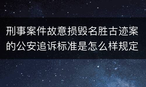 刑事案件故意损毁名胜古迹案的公安追诉标准是怎么样规定