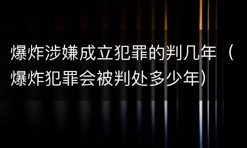 爆炸涉嫌成立犯罪的判几年（爆炸犯罪会被判处多少年）