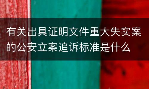 有关出具证明文件重大失实案的公安立案追诉标准是什么
