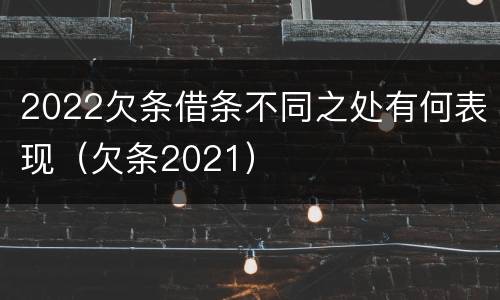 2022欠条借条不同之处有何表现（欠条2021）