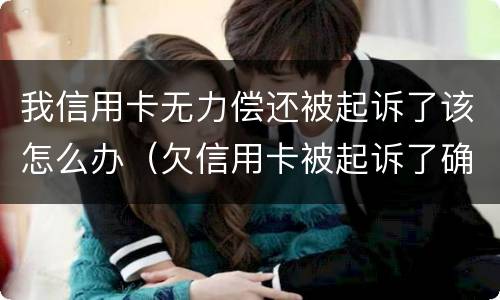 我信用卡无力偿还被起诉了该怎么办（欠信用卡被起诉了确实没有钱还怎么办）