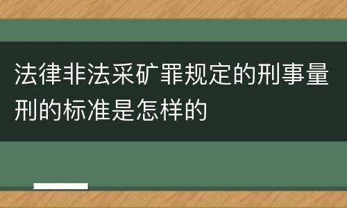 法律非法采矿罪规定的刑事量刑的标准是怎样的