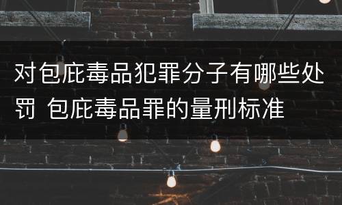 对包庇毒品犯罪分子有哪些处罚 包庇毒品罪的量刑标准