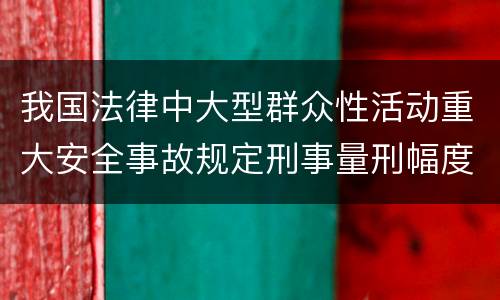 我国法律中大型群众性活动重大安全事故规定刑事量刑幅度有哪些
