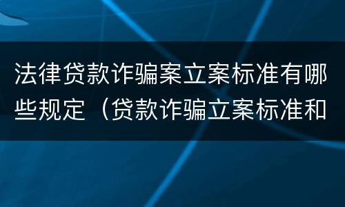 法律贷款诈骗案立案标准有哪些规定（贷款诈骗立案标准和量刑标准）