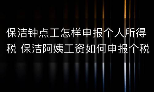 保洁钟点工怎样申报个人所得税 保洁阿姨工资如何申报个税
