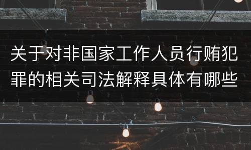 关于对非国家工作人员行贿犯罪的相关司法解释具体有哪些主要规定