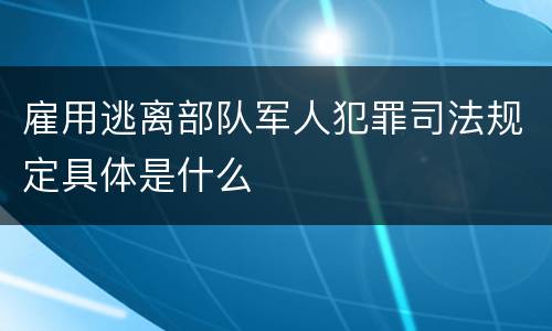 雇用逃离部队军人犯罪司法规定具体是什么