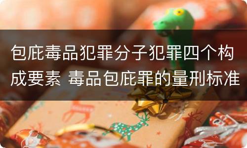 包庇毒品犯罪分子犯罪四个构成要素 毒品包庇罪的量刑标准