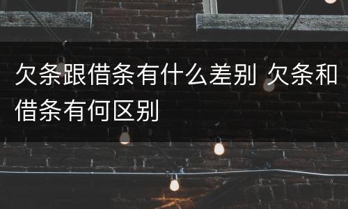 欠条跟借条有什么差别 欠条和借条有何区别