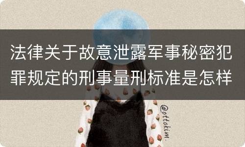 法律关于故意泄露军事秘密犯罪规定的刑事量刑标准是怎样的