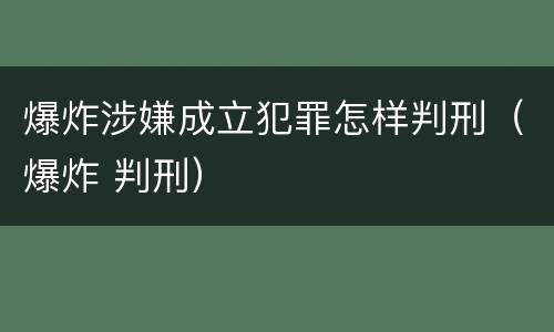 爆炸涉嫌成立犯罪怎样判刑（爆炸 判刑）