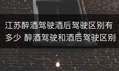 江苏醉酒驾驶酒后驾驶区别有多少 醉酒驾驶和酒后驾驶区别