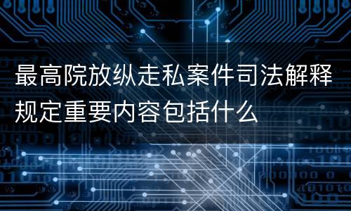 最高院放纵走私案件司法解释规定重要内容包括什么