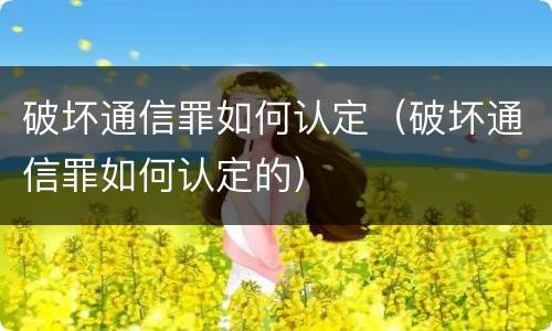 破坏通信罪如何认定（破坏通信罪如何认定的）
