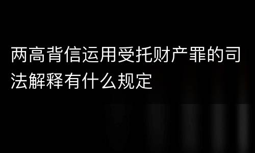 两高背信运用受托财产罪的司法解释有什么规定