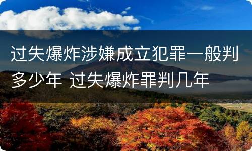 过失爆炸涉嫌成立犯罪一般判多少年 过失爆炸罪判几年