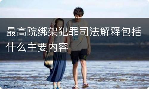 最高院绑架犯罪司法解释包括什么主要内容