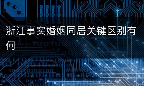 浙江事实婚姻同居关键区别有何