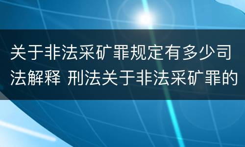 关于非法采矿罪规定有多少司法解释 刑法关于非法采矿罪的规定