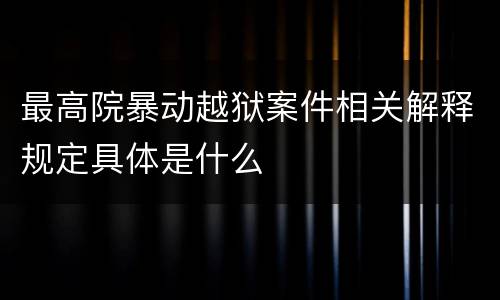 最高院暴动越狱案件相关解释规定具体是什么