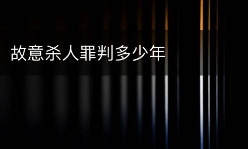 故意杀人罪判多少年