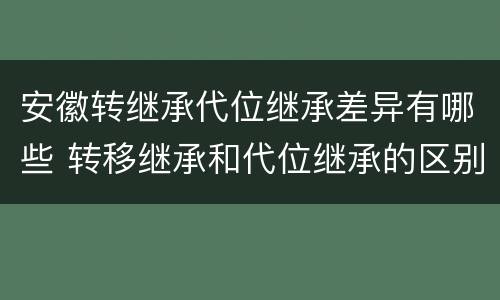 安徽转继承代位继承差异有哪些 转移继承和代位继承的区别