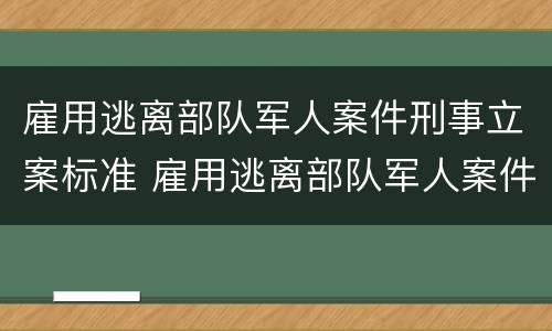 雇用逃离部队军人案件刑事立案标准 雇用逃离部队军人案件刑事立案标准是多少