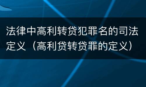 法律中高利转贷犯罪名的司法定义（高利贷转贷罪的定义）