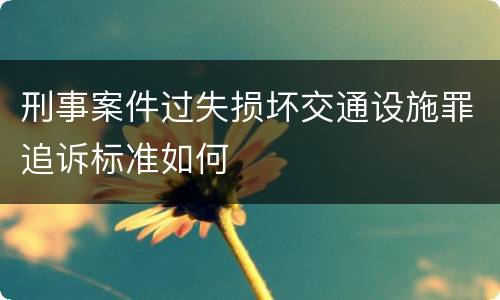 刑事案件过失损坏交通设施罪追诉标准如何