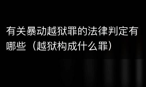 有关暴动越狱罪的法律判定有哪些（越狱构成什么罪）