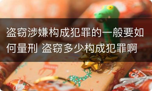 盗窃涉嫌构成犯罪的一般要如何量刑 盗窃多少构成犯罪啊