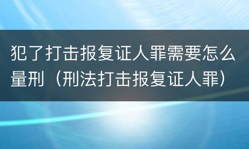 犯了打击报复证人罪需要怎么量刑（刑法打击报复证人罪）