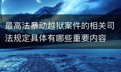 最高法暴动越狱案件的相关司法规定具体有哪些重要内容