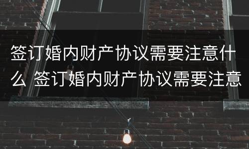 签订婚内财产协议需要注意什么 签订婚内财产协议需要注意什么问题
