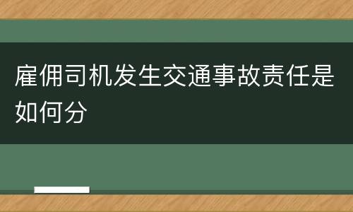 雇佣司机发生交通事故责任是如何分