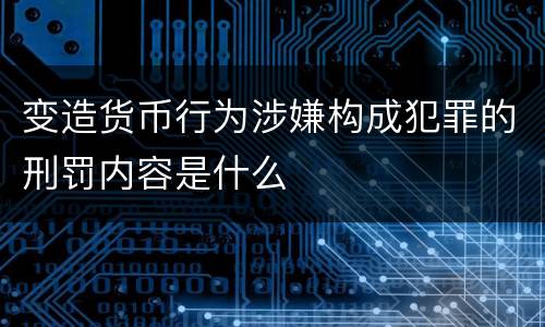 变造货币行为涉嫌构成犯罪的刑罚内容是什么