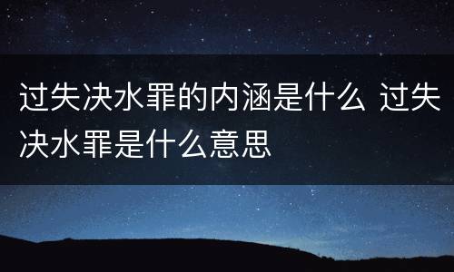 过失决水罪的内涵是什么 过失决水罪是什么意思