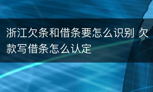 浙江欠条和借条要怎么识别 欠款写借条怎么认定