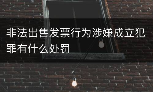 非法出售发票行为涉嫌成立犯罪有什么处罚