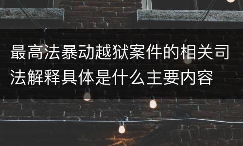 最高法暴动越狱案件的相关司法解释具体是什么主要内容
